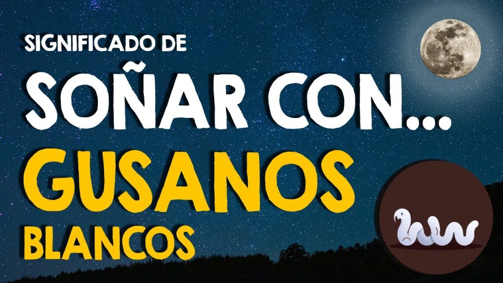 que significa sonar con gusanos blancos en el cuerpo